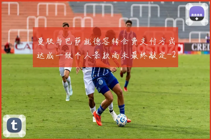 曼联与巴萨就德容转会费支付方式达成一致个人条款尚未最终敲定