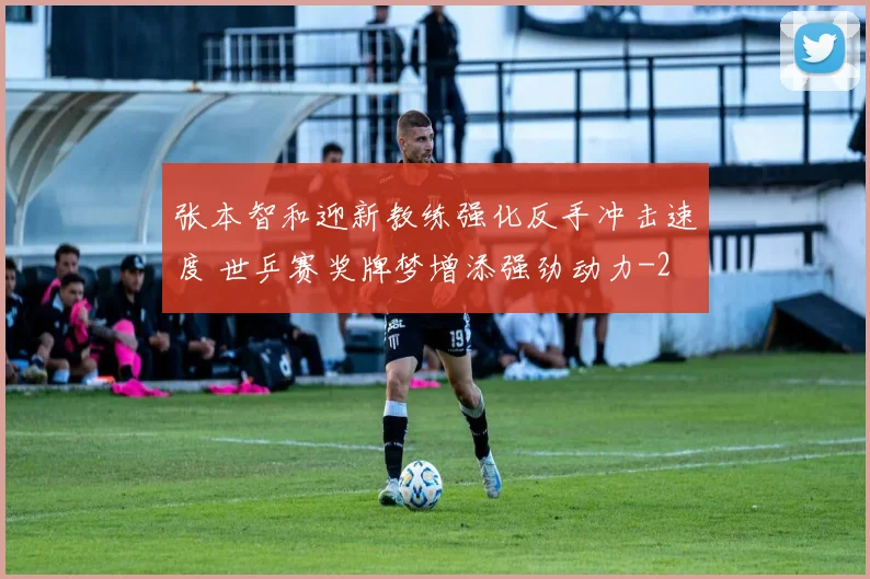 张本智和迎新教练强化反手冲击速度 世乒赛奖牌梦增添强劲动力