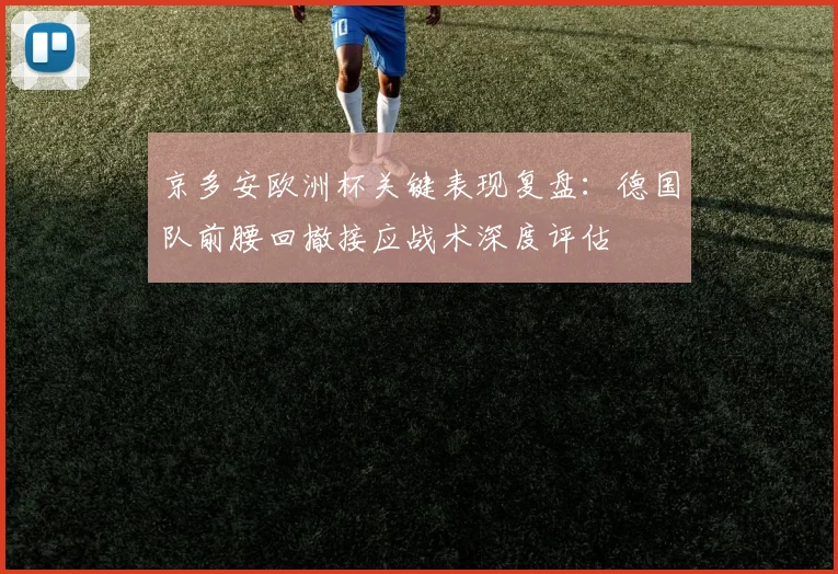 京多安欧洲杯关键表现复盘：德国队前腰回撤接应战术深度评估