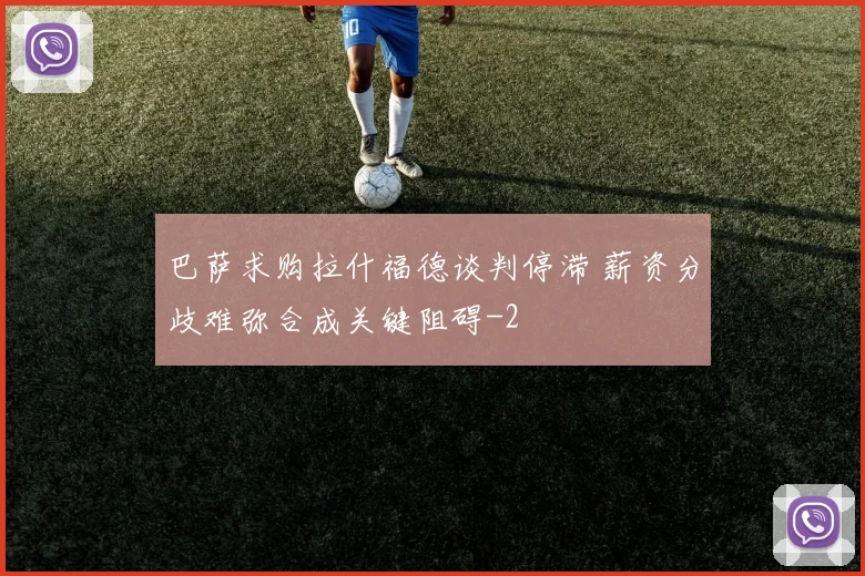 巴萨求购拉什福德谈判停滞 薪资分歧难弥合成关键阻碍