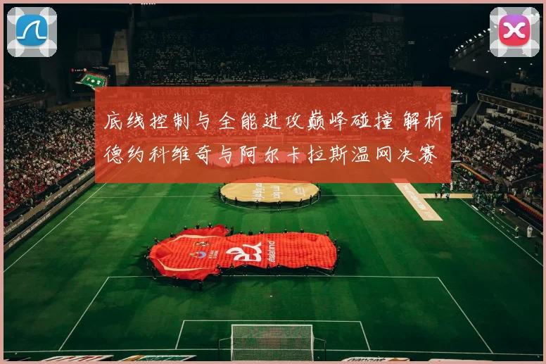 底线控制与全能进攻巅峰碰撞 解析德约科维奇与阿尔卡拉斯温网决赛技术密码