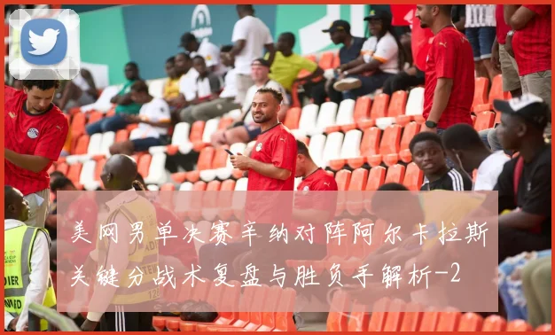 美网男单决赛辛纳对阵阿尔卡拉斯关键分战术复盘与胜负手解析