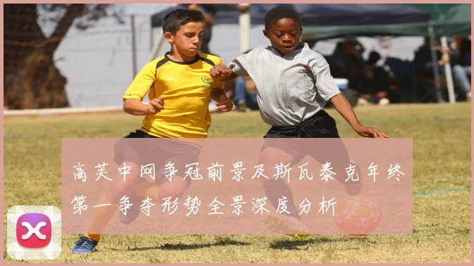 高芙中网争冠前景及斯瓦泰克年终第一争夺形势全景深度分析