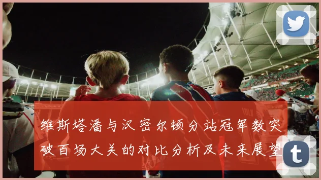 维斯塔潘与汉密尔顿分站冠军数突破百场大关的对比分析及未来展望