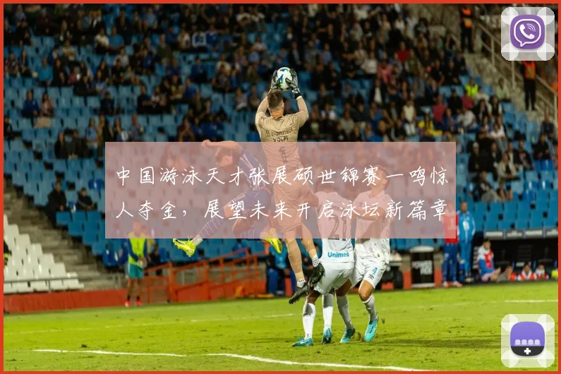 中国游泳天才张展硕世锦赛一鸣惊人夺金，展望未来开启泳坛新篇章