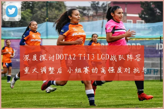 深度探讨DOTA2 Ti13 LGD战队阵容重大调整后 小组赛的高强度对抗与适应调整表现